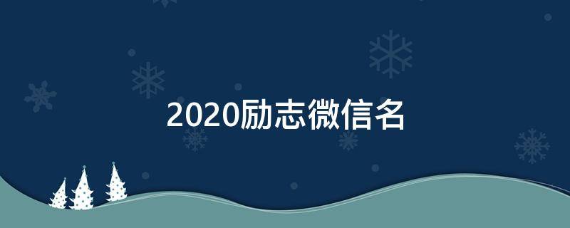 2021励志微信名 2021最新励志微信名