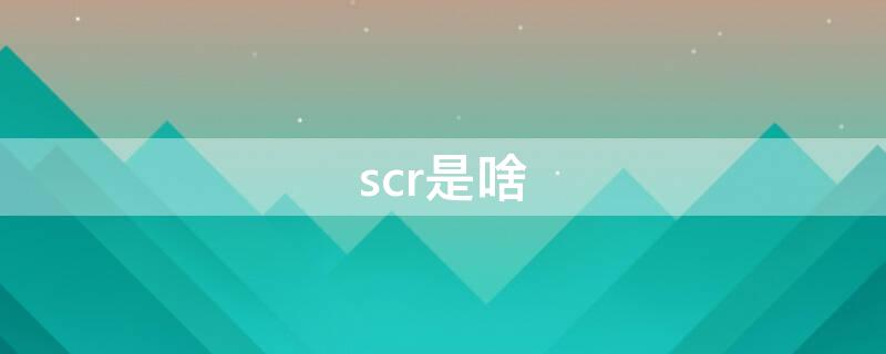 scr是啥（scr是啥器件）