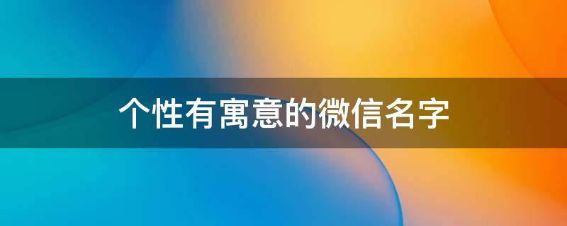 个性有寓意的微信名字 最有寓意的微信名字大全