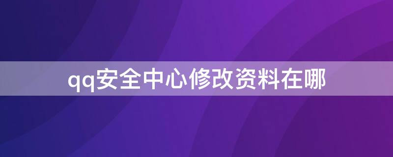 qq安全中心修改资料在哪 qq安全中心修改资料在哪找