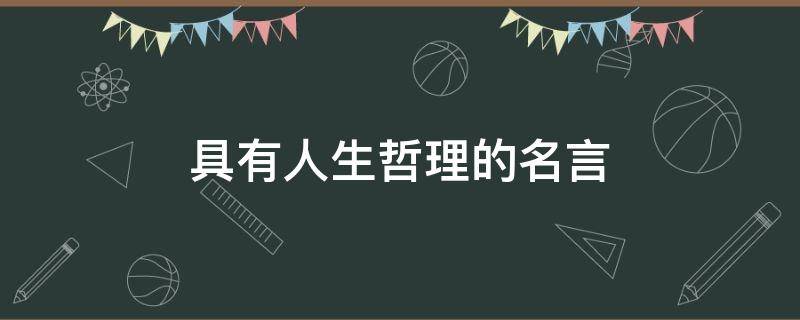 具有人生哲理的名言 有哲理名言名句关于人生