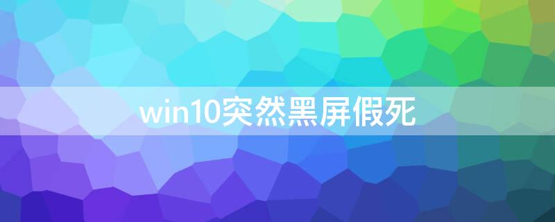 win10突然黑屏假死（win10黑屏假死不关机）