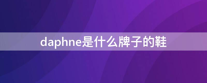 daphne是什么牌子的鞋（daphne是什么牌子的鞋多少钱一双）