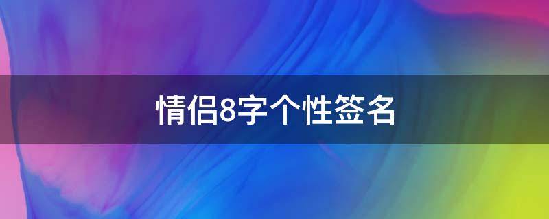 情侣8字个性签名 情侣8字个性签名简短