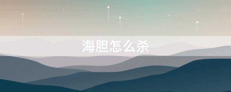 海胆怎么杀（海胆如何杀）