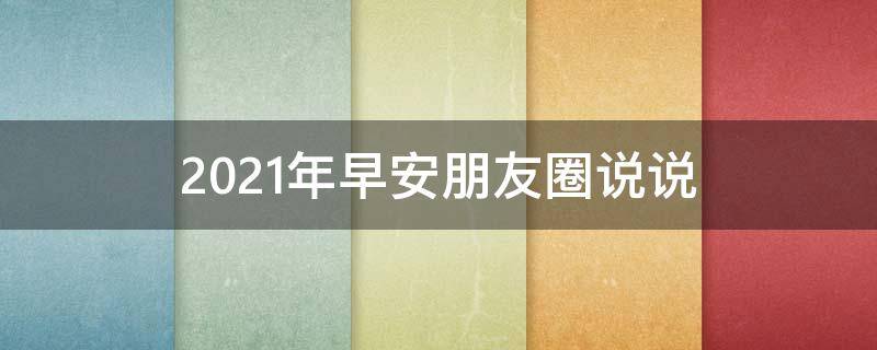 2021年早安朋友圈说说（2021年的早安朋友圈）