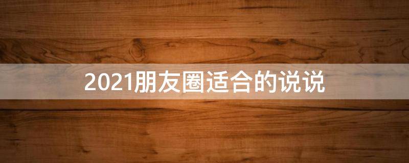 2021朋友圈适合的说说 适合2021年的朋友圈