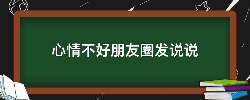 心情不好朋友圈发说说 心情不好朋友圈发说说图片