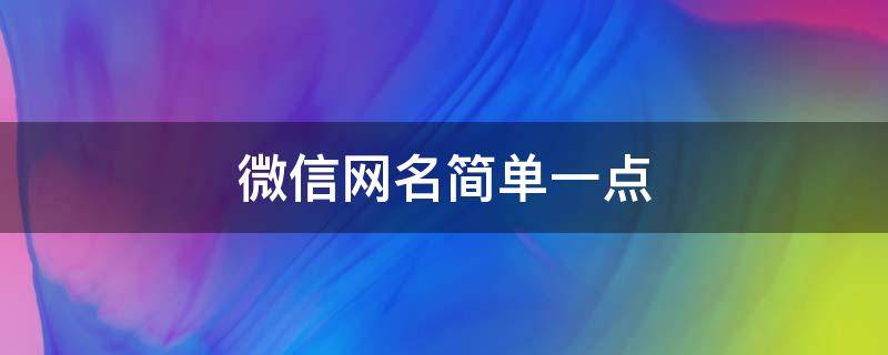 微信网名简单一点（微信网名简单点的）