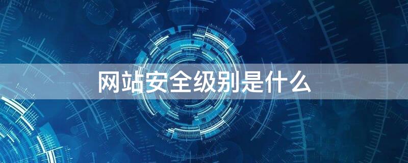 网站安全级别是什么 网站安全级别是什么