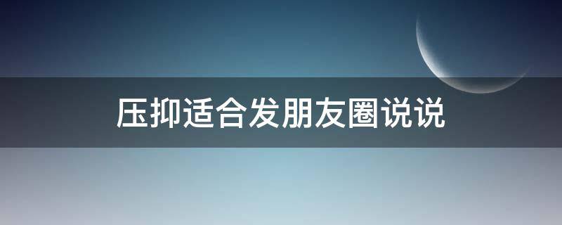 压抑适合发朋友圈说说 压抑适合发朋友圈的句子