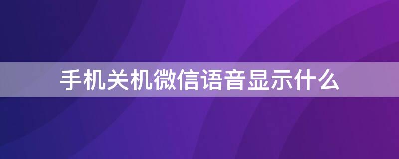 手机关机微信语音显示什么（手机关机微信语音什么提示）