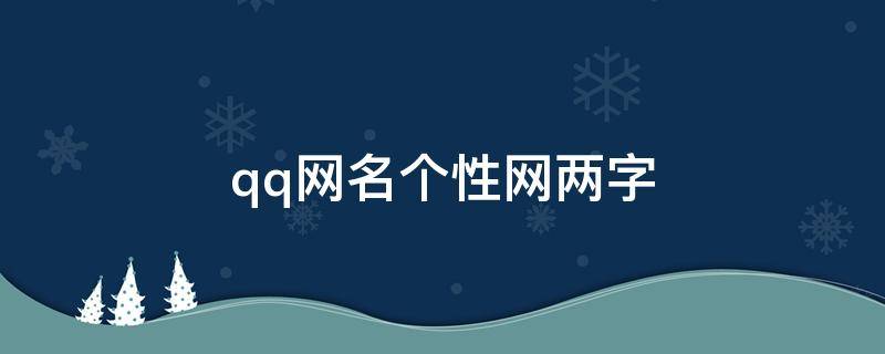 qq网名个性网两字 qq网名个性网两个字