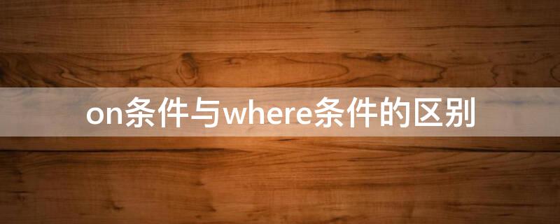 on条件与where条件的区别（条件on和where）