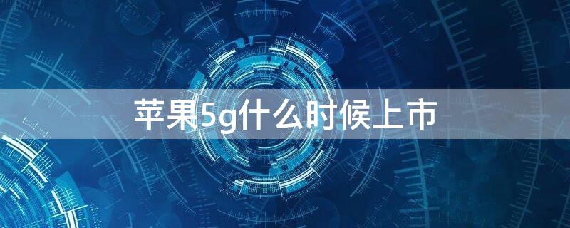 iPhone5g什么时候上市 5g的iphone什么时候上市