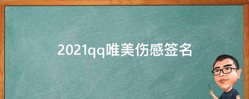 2021qq唯美伤感签名 qq伤感签名的个性经典伤感短句精选