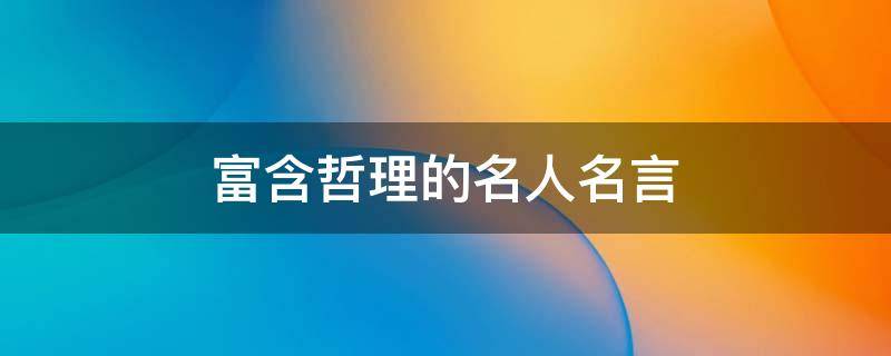 富含哲理的名人名言 富含哲理的名人名言摘抄