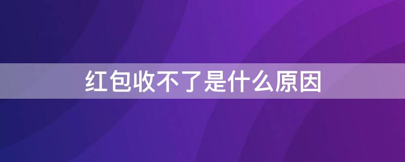 红包收不了是什么原因 红包收不了是什么原因呢