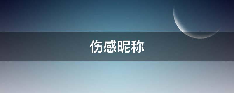 伤感昵称 伤感昵称女 网名