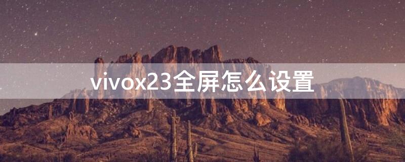 vivox23全屏怎么设置 vivox21全屏怎么设置