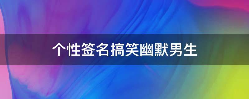 个性签名搞笑幽默男生 个性签名搞笑幽默男生短句