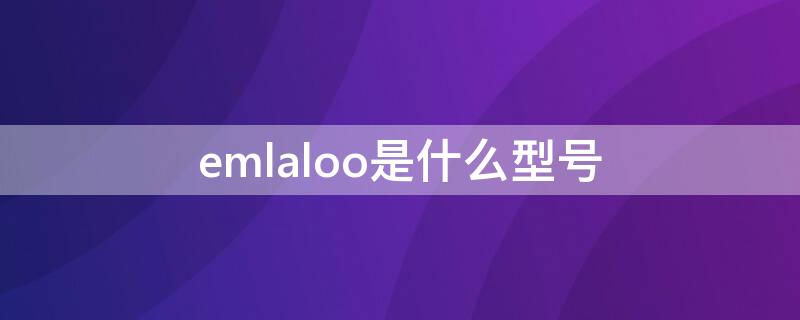 emlaloo是什么型号 emlaloo是华为什么型号