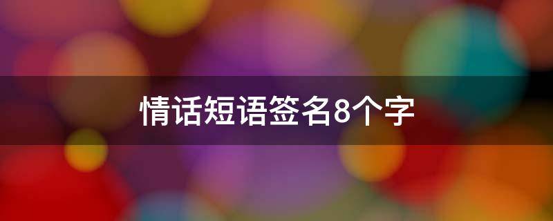 情话短语签名8个字 情话短语签名8个字霸气