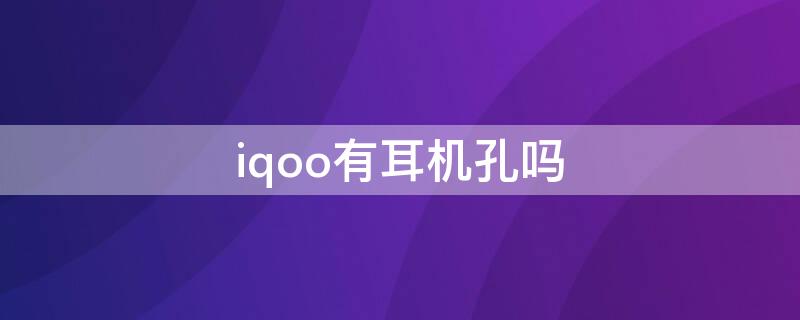 iqoo有耳机孔吗 iqoo有没有耳机插孔