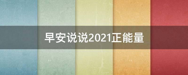 早安说说2021正能量（早安说说2021正能量短句）