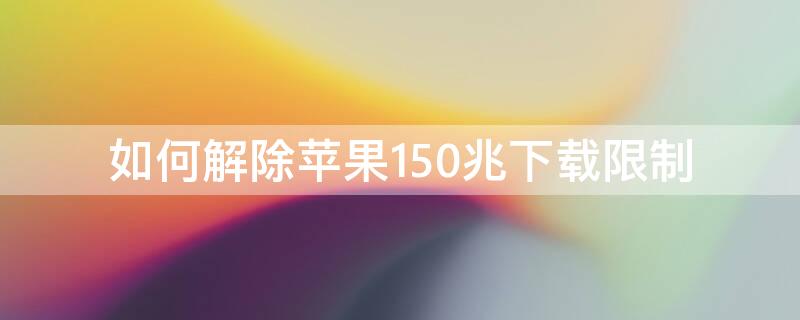 如何解除iPhone150兆下载限制 怎么解除苹果150m下载限制