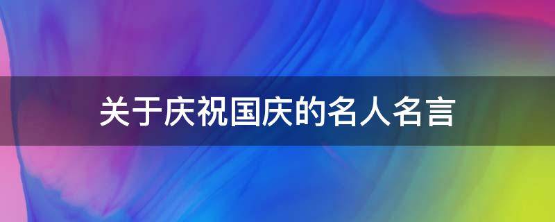 关于庆祝国庆的名人名言（关于庆祝国庆的名人名言）