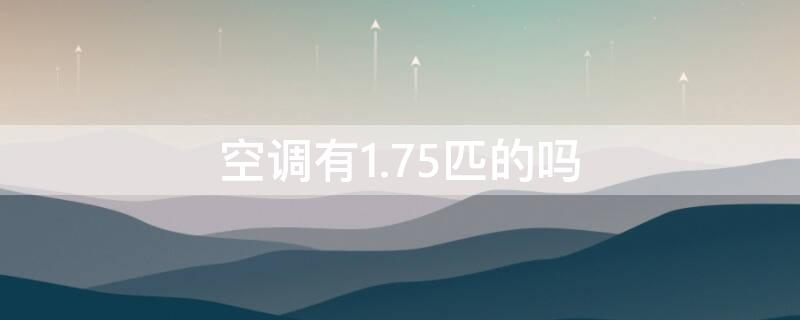 空调有1.75匹的吗（空调有没有1.75匹）