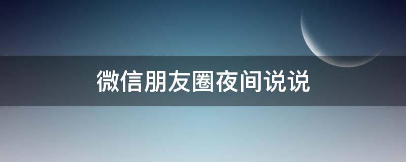 微信朋友圈夜间说说（微信朋友圈夜间说说图片）