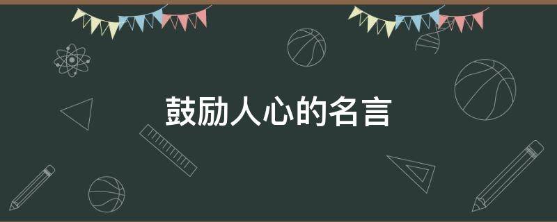 鼓励人心的名言 鼓励人心的名言短句子