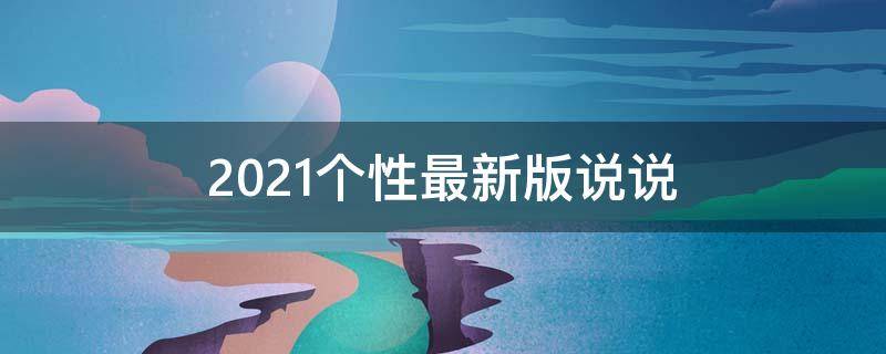 2021个性最新版说说 2020最新个性说说