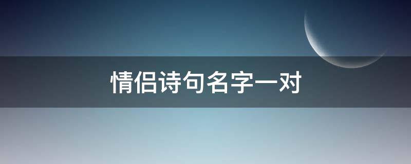 情侣诗句名字一对 情侣诗句名字一对四个字