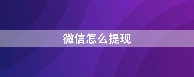 微信怎么提现（微信怎么提现不用手续费）