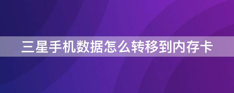 三星手机数据怎么转移到内存卡 三星手机数据怎么转移到内存卡里面