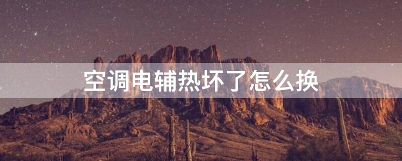 空调电辅热坏了怎么换 空调电辅热更换教程