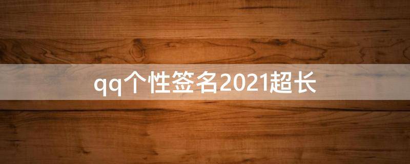 qq个性签名2021超长（qq个性签名2021年）