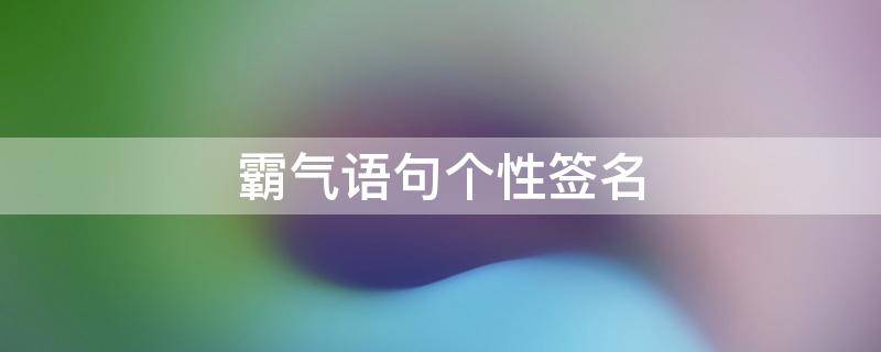 霸气语句个性签名（霸气个性签名短句）