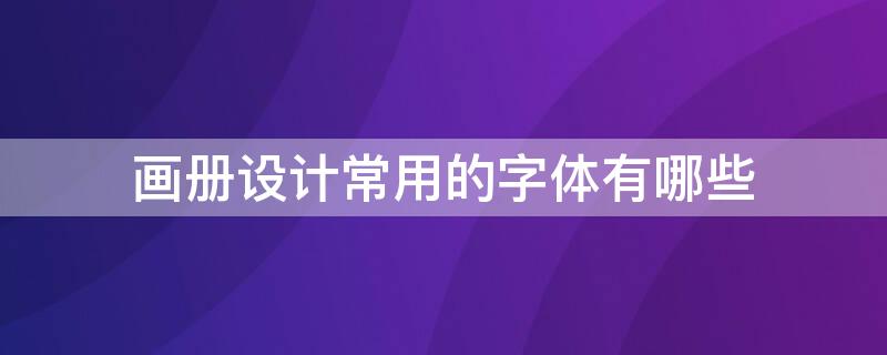 画册设计常用的字体有哪些 画册设计常用的字体有哪些图片