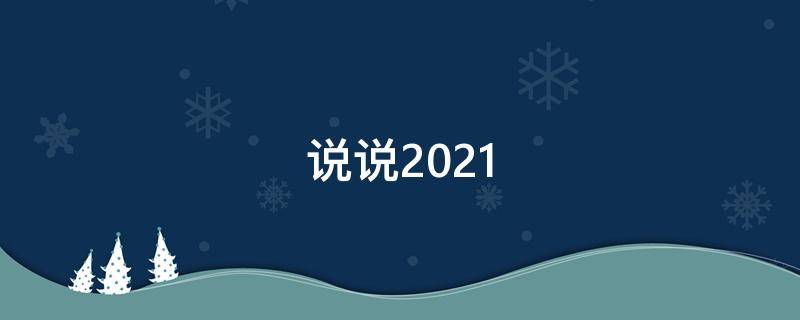 说说2021（说说2021最新说说）