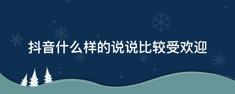 抖音什么样的说说比较受欢迎 抖音发什么说说会火