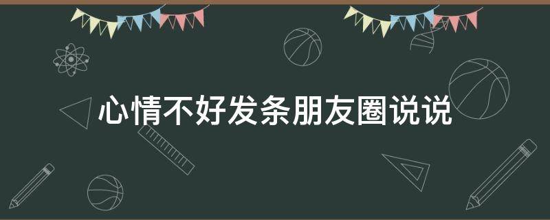 心情不好发条朋友圈说说（心情不好发一条说说）