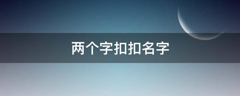 两个字扣扣名字 两个字名字qq