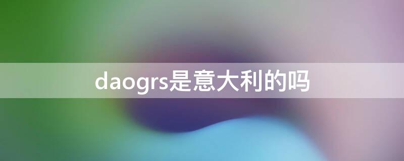 daogrs是意大利的吗 意大利greve是哪里