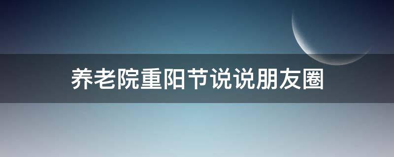 养老院重阳节说说朋友圈 养老院重阳节文案