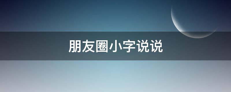 朋友圈小字说说（朋友圈发小字）