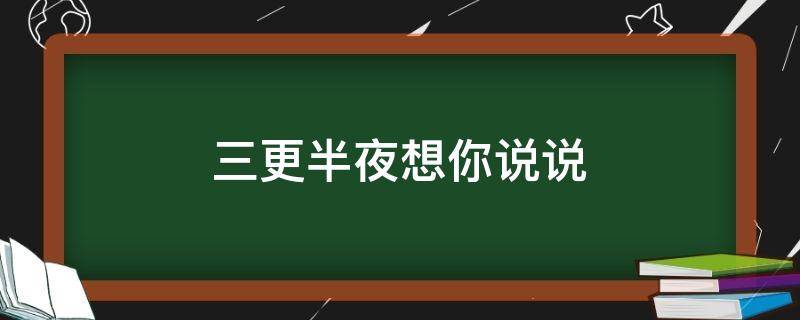 三更半夜想你说说（三更半夜想你了的说说）